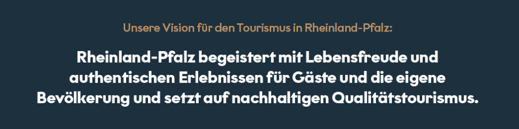 Grafik mit der formulierten Vision für die Tourismusstrategie Rheinland-Pfalz „Rheinland-Pfalz begeistert mit Lebensfreude und authentischen Erlebnissen für Gäste und die eigene Bevölkerung und setzt auf nachhaltigen Qualitätstourismus.“